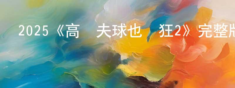 影視迷陳長寬的個人博客,2025《高爾夫球也瘋狂2》完整版電影/在線觀看/百度云-美劇天堂